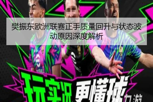 樊振东欧洲联赛正手质量回升与状态波动原因深度解析 - YABO.COM